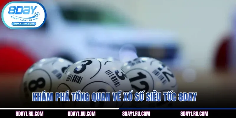 Khám phá tổng quan về xổ số siêu tốc 8DAY