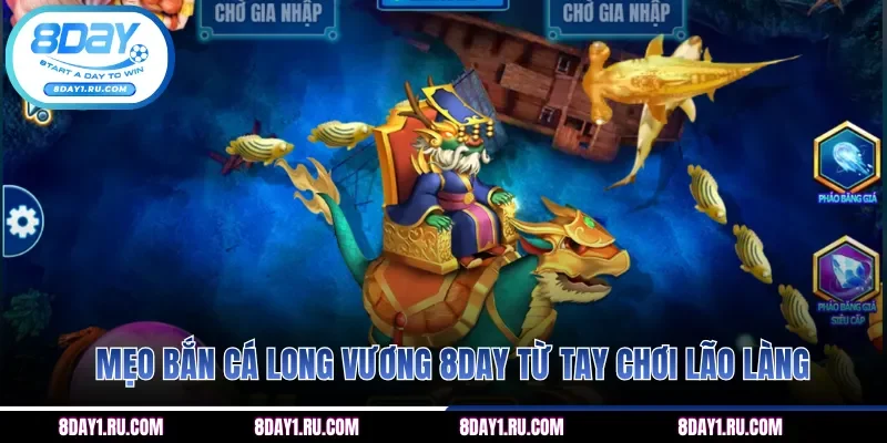 Mẹo bắn cá Long Vương 8DAY từ tay chơi lão làng